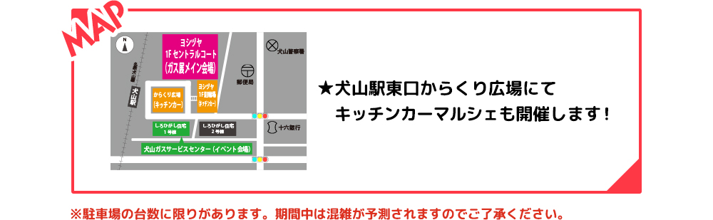 MAP ★犬山駅東口からくり広場にてキッチンカーマルシェも開催します！ ※駐車場の台数に限りがあります。期間中は混雑が予想されますのでご了承ください。